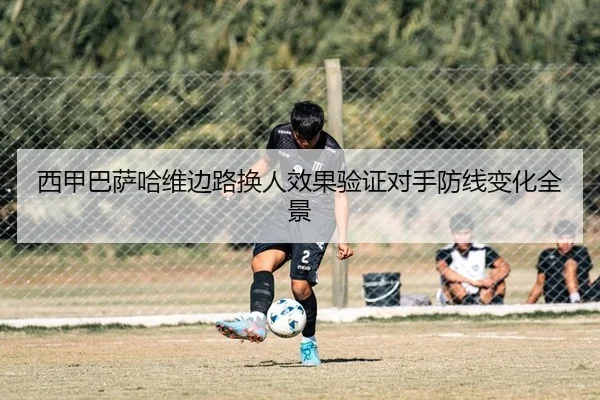 西甲巴萨哈维边路换人效果验证对手防线变化全景